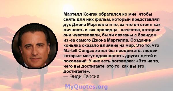 Мартелл Конгак обратился ко мне, чтобы снять для них фильм, который представлял дух Джона Мартелла и то, за что он стоял как личность и как провидца - качества, которые они чувствовали, были связаны с брендом из -за