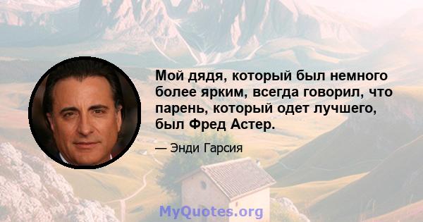 Мой дядя, который был немного более ярким, всегда говорил, что парень, который одет лучшего, был Фред Астер.