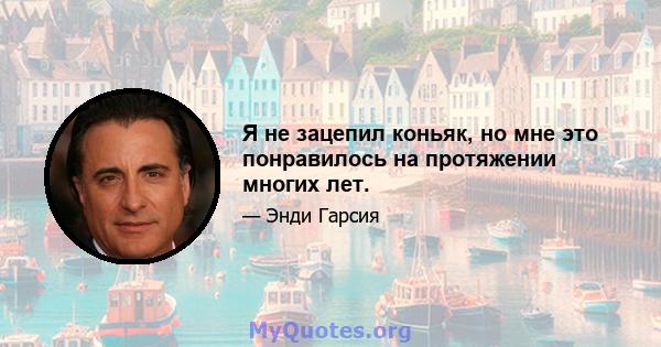 Я не зацепил коньяк, но мне это понравилось на протяжении многих лет.