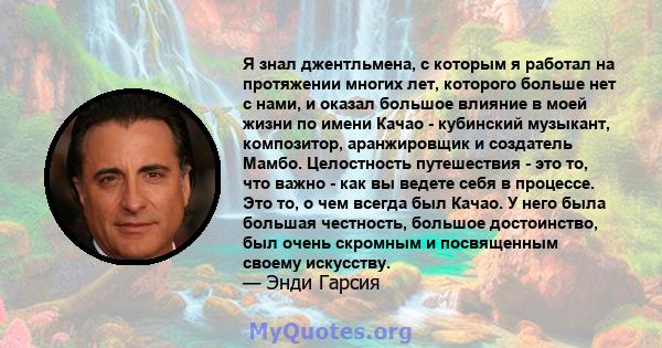 Я знал джентльмена, с которым я работал на протяжении многих лет, которого больше нет с нами, и оказал большое влияние в моей жизни по имени Качао - кубинский музыкант, композитор, аранжировщик и создатель Мамбо.