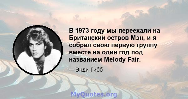 В 1973 году мы переехали на Британский остров Мэн, и я собрал свою первую группу вместе на один год под названием Melody Fair.