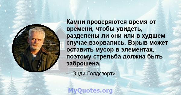 Камни проверяются время от времени, чтобы увидеть, разделены ли они или в худшем случае взорвались. Взрыв может оставить мусор в элементах, поэтому стрельба должна быть заброшена.