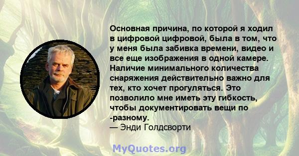 Основная причина, по которой я ходил в цифровой цифровой, была в том, что у меня была забивка времени, видео и все еще изображения в одной камере. Наличие минимального количества снаряжения действительно важно для тех,