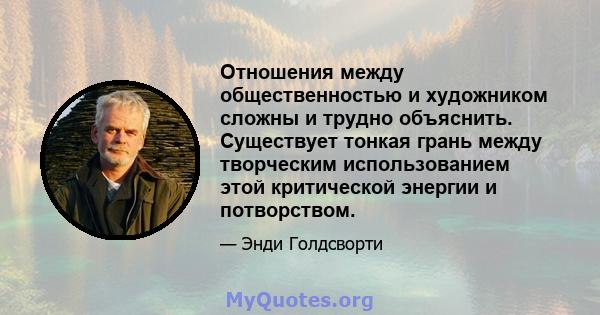 Отношения между общественностью и художником сложны и трудно объяснить. Существует тонкая грань между творческим использованием этой критической энергии и потворством.