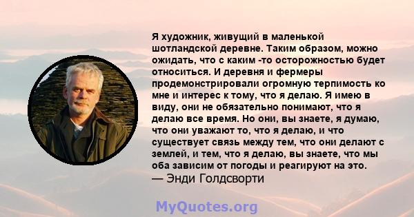 Я художник, живущий в маленькой шотландской деревне. Таким образом, можно ожидать, что с каким -то осторожностью будет относиться. И деревня и фермеры продемонстрировали огромную терпимость ко мне и интерес к тому, что