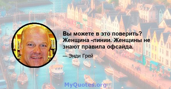 Вы можете в это поверить? Женщина -линии. Женщины не знают правила офсайда.