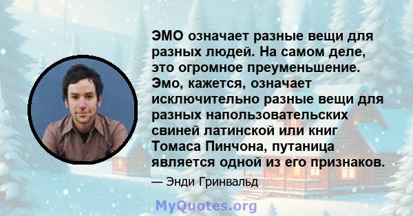 ЭМО означает разные вещи для разных людей. На самом деле, это огромное преуменьшение. Эмо, кажется, означает исключительно разные вещи для разных напользовательских свиней латинской или книг Томаса Пинчона, путаница