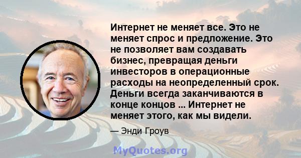 Интернет не меняет все. Это не меняет спрос и предложение. Это не позволяет вам создавать бизнес, превращая деньги инвесторов в операционные расходы на неопределенный срок. Деньги всегда заканчиваются в конце концов ... 