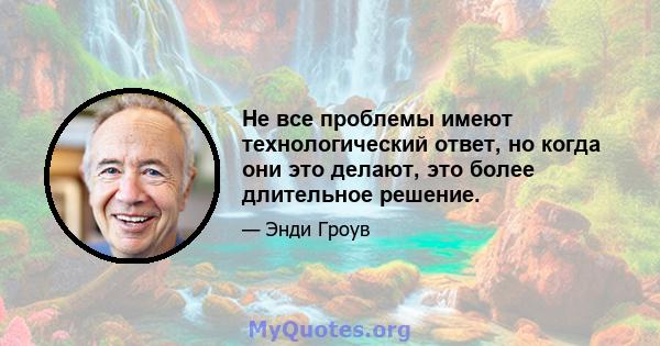 Не все проблемы имеют технологический ответ, но когда они это делают, это более длительное решение.