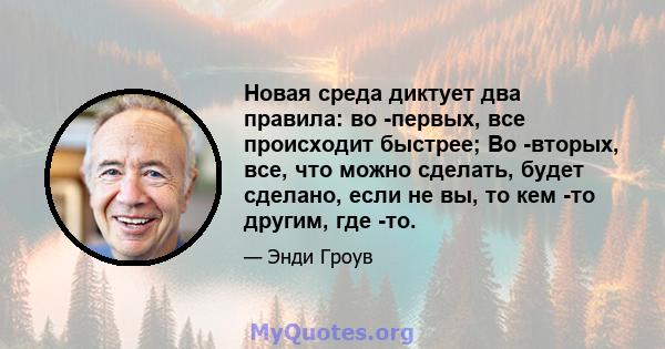 Новая среда диктует два правила: во -первых, все происходит быстрее; Во -вторых, все, что можно сделать, будет сделано, если не вы, то кем -то другим, где -то.