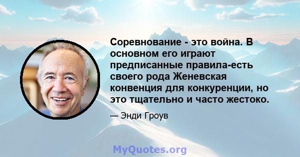 Соревнование - это война. В основном его играют предписанные правила-есть своего рода Женевская конвенция для конкуренции, но это тщательно и часто жестоко.