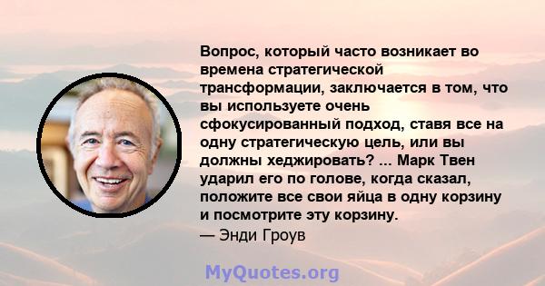 Вопрос, который часто возникает во времена стратегической трансформации, заключается в том, что вы используете очень сфокусированный подход, ставя все на одну стратегическую цель, или вы должны хеджировать? ... Марк