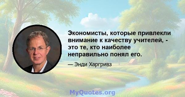 Экономисты, которые привлекли внимание к качеству учителей, - это те, кто наиболее неправильно понял его.