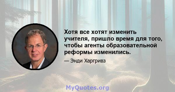 Хотя все хотят изменить учителя, пришло время для того, чтобы агенты образовательной реформы изменились.