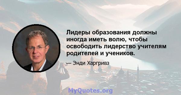 Лидеры образования должны иногда иметь волю, чтобы освободить лидерство учителям родителей и учеников.