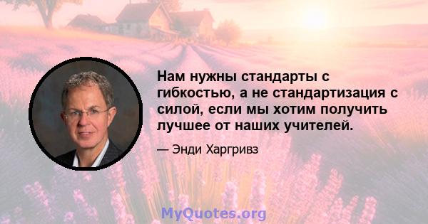 Нам нужны стандарты с гибкостью, а не стандартизация с силой, если мы хотим получить лучшее от наших учителей.