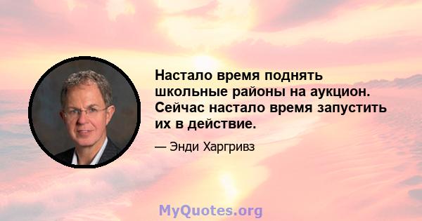 Настало время поднять школьные районы на аукцион. Сейчас настало время запустить их в действие.