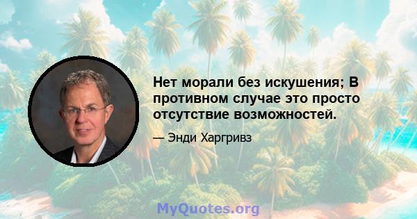 Нет морали без искушения; В противном случае это просто отсутствие возможностей.