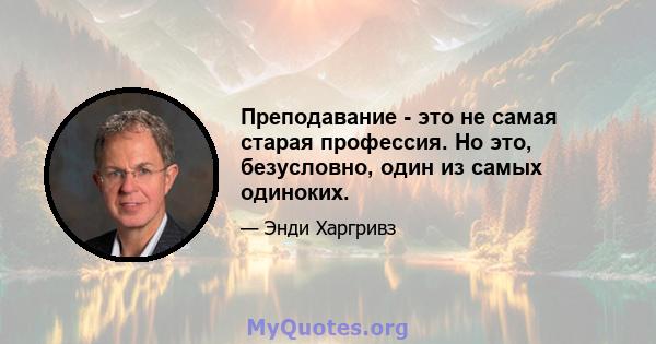 Преподавание - это не самая старая профессия. Но это, безусловно, один из самых одиноких.