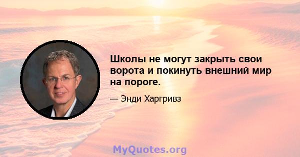 Школы не могут закрыть свои ворота и покинуть внешний мир на пороге.