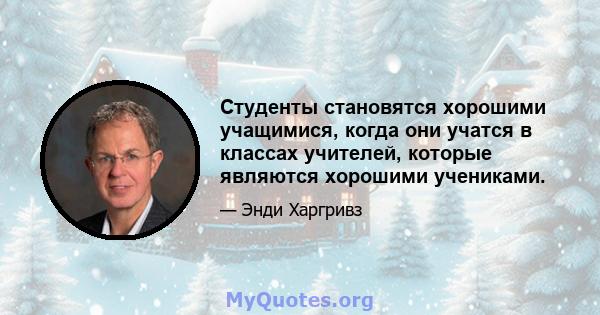 Студенты становятся хорошими учащимися, когда они учатся в классах учителей, которые являются хорошими учениками.