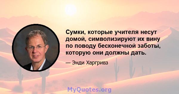 Сумки, которые учителя несут домой, символизируют их вину по поводу бесконечной заботы, которую они должны дать.