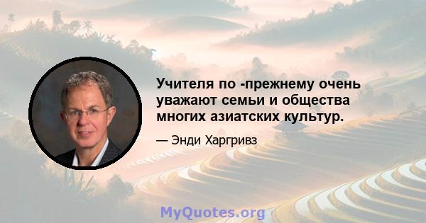 Учителя по -прежнему очень уважают семьи и общества многих азиатских культур.