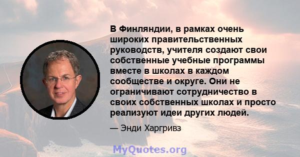 В Финляндии, в рамках очень широких правительственных руководств, учителя создают свои собственные учебные программы вместе в школах в каждом сообществе и округе. Они не ограничивают сотрудничество в своих собственных