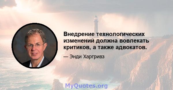 Внедрение технологических изменений должна вовлекать критиков, а также адвокатов.