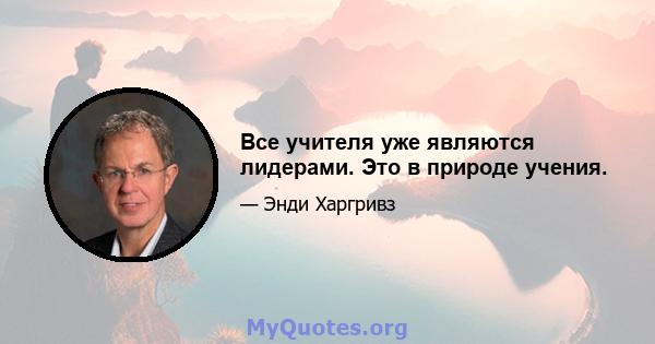 Все учителя уже являются лидерами. Это в природе учения.