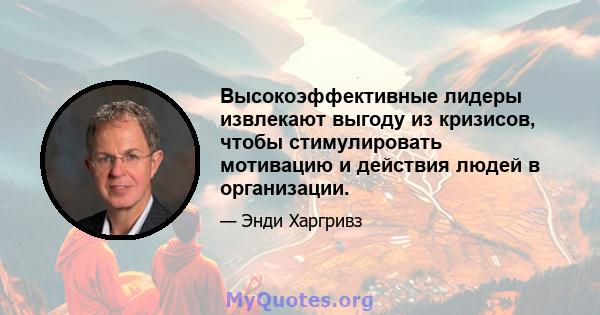 Высокоэффективные лидеры извлекают выгоду из кризисов, чтобы стимулировать мотивацию и действия людей в организации.