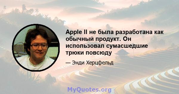 Apple II не была разработана как обычный продукт. Он использовал сумасшедшие трюки повсюду