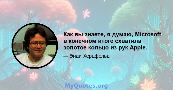 Как вы знаете, я думаю, Microsoft в конечном итоге схватила золотое кольцо из рук Apple.