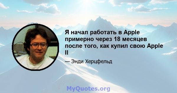 Я начал работать в Apple примерно через 18 месяцев после того, как купил свою Apple II