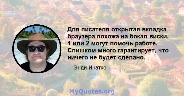 Для писателя открытая вкладка браузера похожа на бокал виски. 1 или 2 могут помочь работе. Слишком много гарантирует, что ничего не будет сделано.