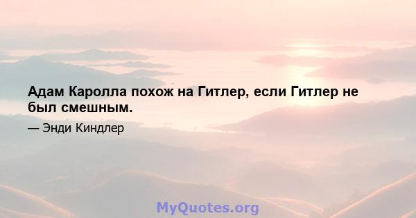 Адам Каролла похож на Гитлер, если Гитлер не был смешным.