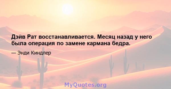 Дэйв Рат восстанавливается. Месяц назад у него была операция по замене кармана бедра.