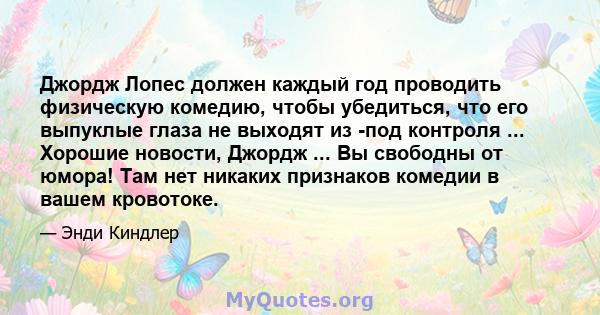 Джордж Лопес должен каждый год проводить физическую комедию, чтобы убедиться, что его выпуклые глаза не выходят из -под контроля ... Хорошие новости, Джордж ... Вы свободны от юмора! Там нет никаких признаков комедии в