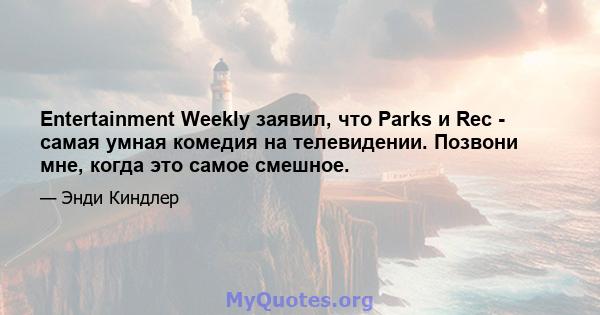 Entertainment Weekly заявил, что Parks и Rec - самая умная комедия на телевидении. Позвони мне, когда это самое смешное.