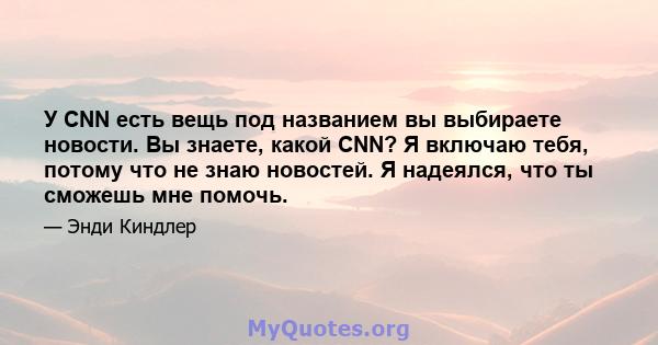 У CNN есть вещь под названием вы выбираете новости. Вы знаете, какой CNN? Я включаю тебя, потому что не знаю новостей. Я надеялся, что ты сможешь мне помочь.