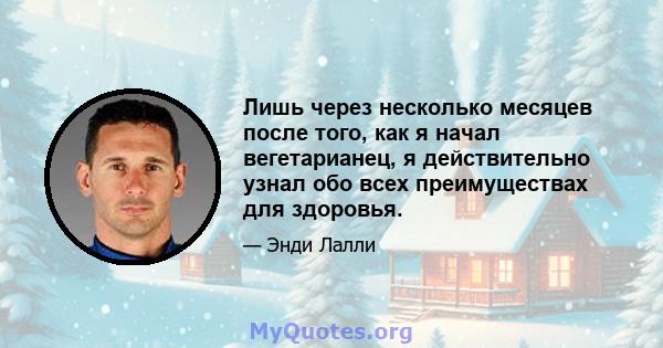 Лишь через несколько месяцев после того, как я начал вегетарианец, я действительно узнал обо всех преимуществах для здоровья.