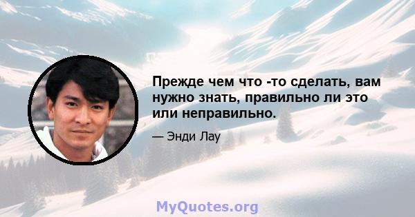 Прежде чем что -то сделать, вам нужно знать, правильно ли это или неправильно.