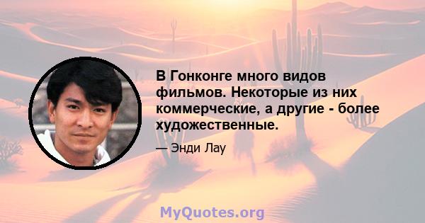 В Гонконге много видов фильмов. Некоторые из них коммерческие, а другие - более художественные.