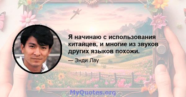 Я начинаю с использования китайцев, и многие из звуков других языков похожи.