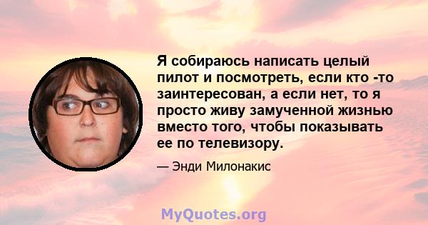 Я собираюсь написать целый пилот и посмотреть, если кто -то заинтересован, а если нет, то я просто живу замученной жизнью вместо того, чтобы показывать ее по телевизору.