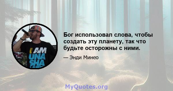 Бог использовал слова, чтобы создать эту планету, так что будьте осторожны с ними.