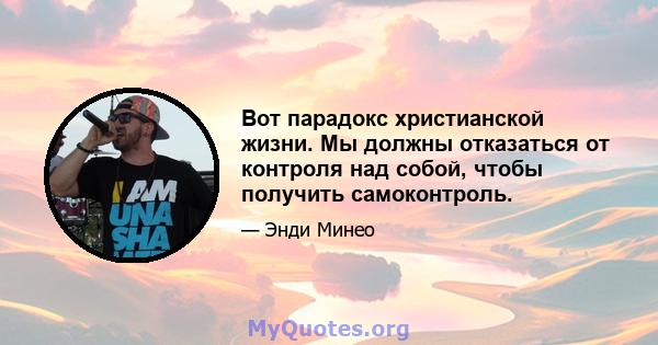 Вот парадокс христианской жизни. Мы должны отказаться от контроля над собой, чтобы получить самоконтроль.