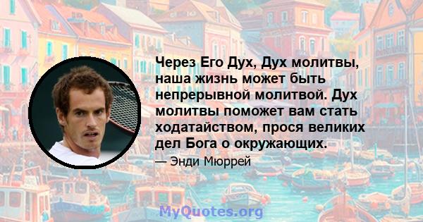 Через Его Дух, Дух молитвы, наша жизнь может быть непрерывной молитвой. Дух молитвы поможет вам стать ходатайством, прося великих дел Бога о окружающих.