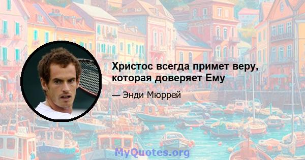 Христос всегда примет веру, которая доверяет Ему