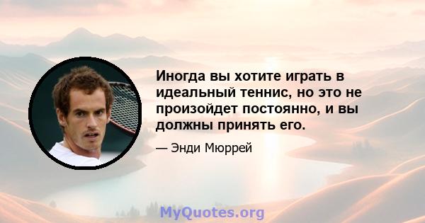 Иногда вы хотите играть в идеальный теннис, но это не произойдет постоянно, и вы должны принять его.